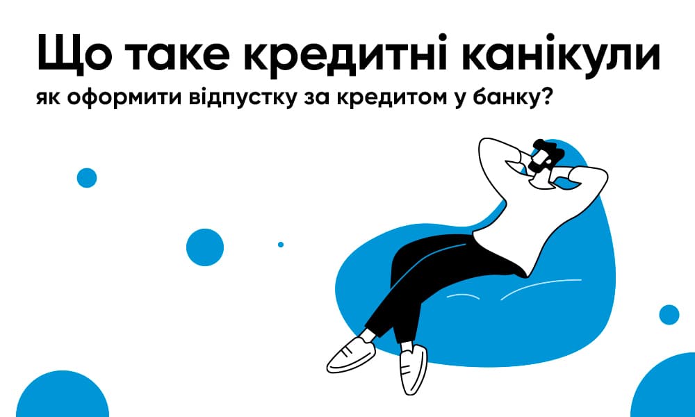 Що таке кредитні канікули: як оформити відпустку за кредитом у банку?